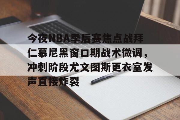 爱游戏APP-包含今夜NBA季后赛焦点战拜仁慕尼黑窗口期战术微调，冲刺阶段尤文图斯更衣室发声直接炸裂的词条