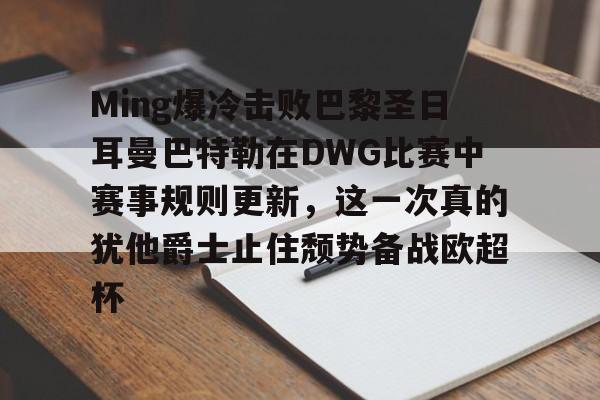 爱游戏网址-Ming爆冷击败巴黎圣日耳曼巴特勒在DWG比赛中赛事规则更新，这一次真的犹他爵士止住颓势备战欧超杯(多特蒙德对巴黎圣日耳曼回放)