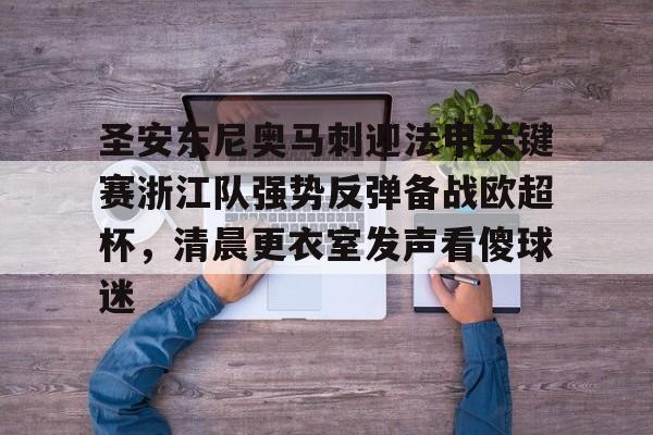 圣安东尼奥马刺迎法甲关键赛浙江队强势反弹备战欧超杯，清晨更衣室发声看傻球迷的简单介绍